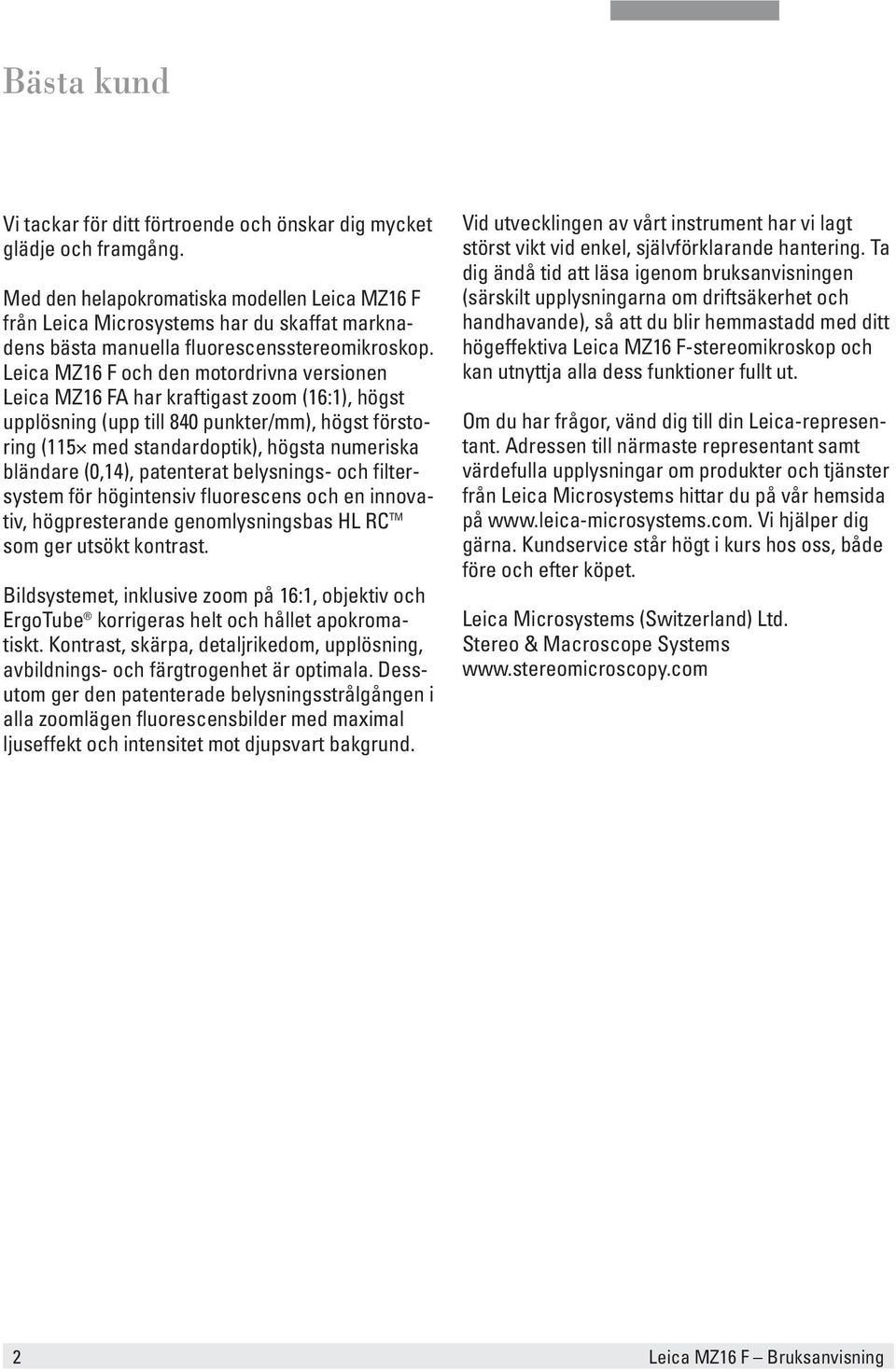 Leica MZ16 F och den motordrivna versionen Leica MZ16 FA har kraftigast zoom (16:1), högst upplösning (upp till 840 punkter/mm), högst förstoring (115 med standardoptik), högsta numeriska bländare