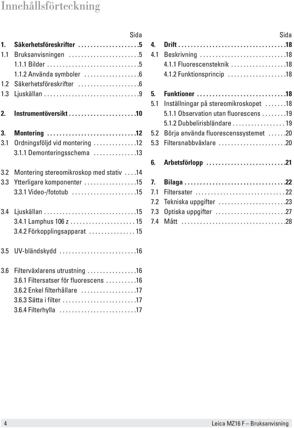 1 Ordningsföljd vid montering..............12 3.1.1 Demonteringsschema..............13 3.2 Montering stereomikroskop med stativ....14 3.3 Ytterligare komponenter.................15 3.3.1 Video-/fototub.