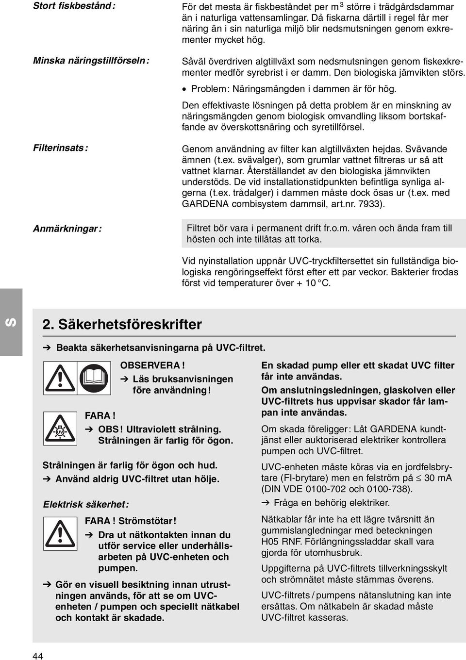 åväl överdriven algtillväxt som nedsmutsningen genom fiskexkrementer medför syrebrist i er damm. Den biologiska jämvikten störs. Problem: Näringsmängden i dammen är för hög.