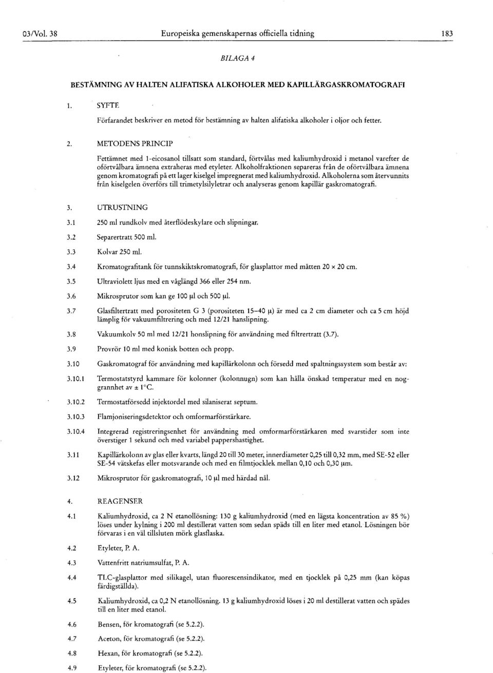 METODENS PRINCIP Fettämnet med 1-eicosanol tillsatt som standard, förtvålas med kaliumhydroxid i metanol varefter de oförtvålbara ämnena extraheras med etyleter.