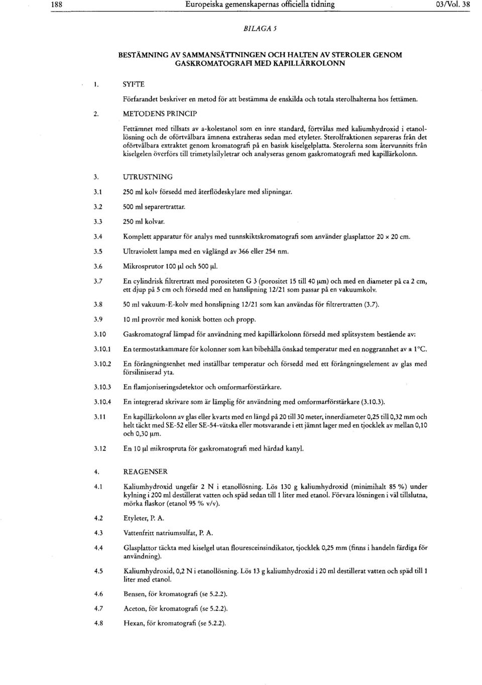 METODENS PRINCIP Fettämnet med tillsats av α-kolestanol som en inre standard, förtvålas med kaliumhydroxid i etanollösning och de oförtvålbara ämnena extraheras sedan med etyleter.