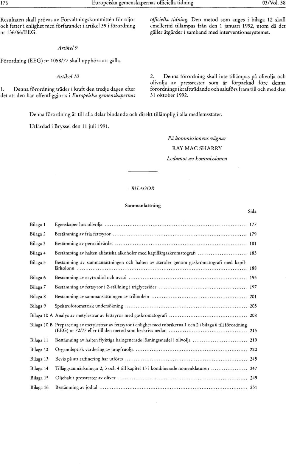 Artikel 9 Förordning (EEG) nr 1058/77 skall upphöra att gälla. Artikel 10 1. Denna förordning träder i kraft den tredje dagen efter det att den har offentliggjorts i Europeiska gemenskapernas 2.