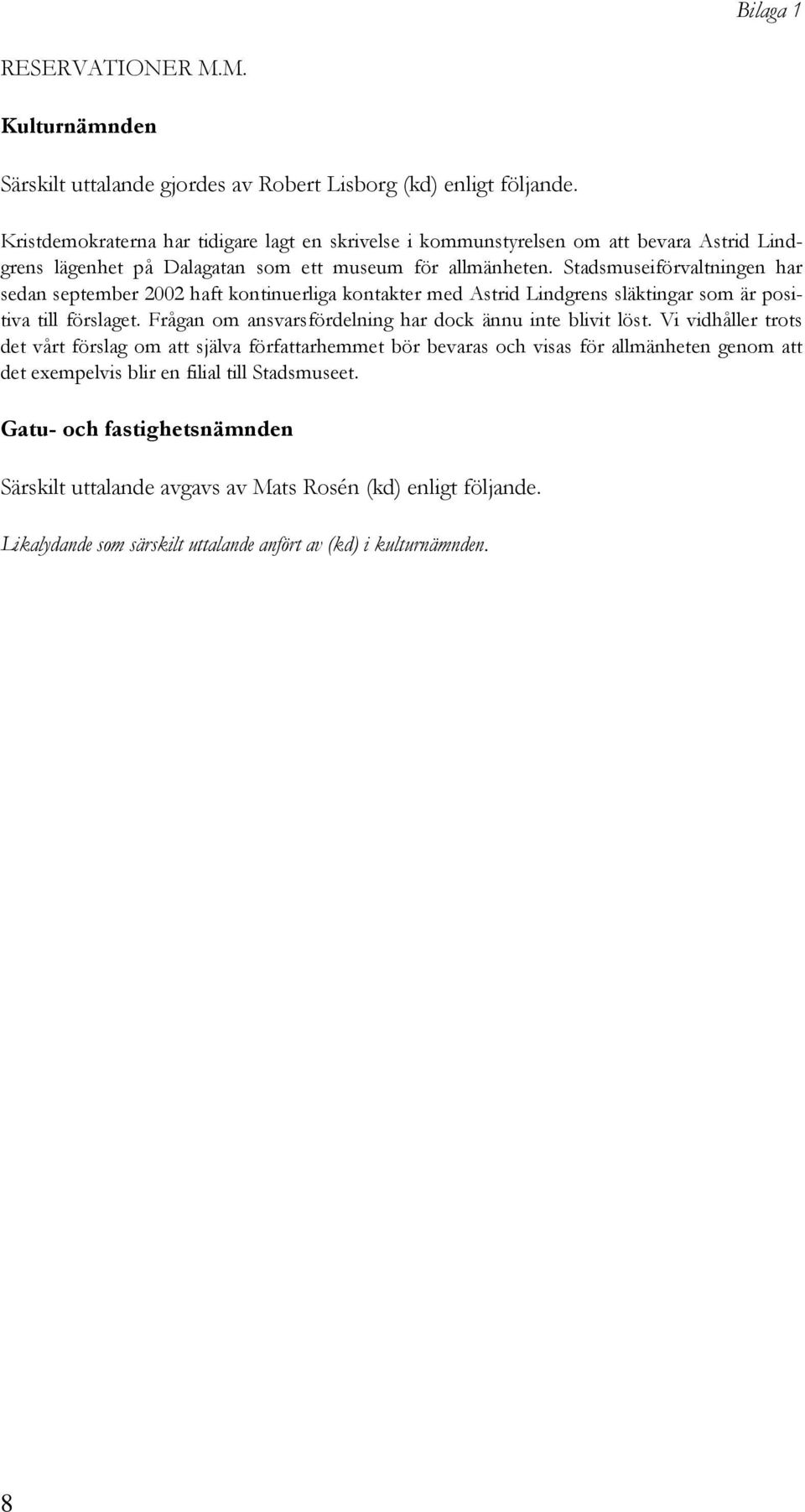 Stadsmuseiförvaltningen har sedan september 2002 haft kontinuerliga kontakter med Astrid Lindgrens släktingar som är positiva till förslaget.