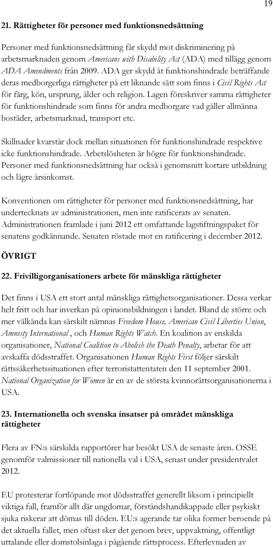 Amendments från 2009. ADA ger skydd åt funktionshindrade beträffande deras medborgerliga rättigheter på ett liknande sätt som finns i Civil Rights Act för färg, kön, ursprung, ålder och religion.