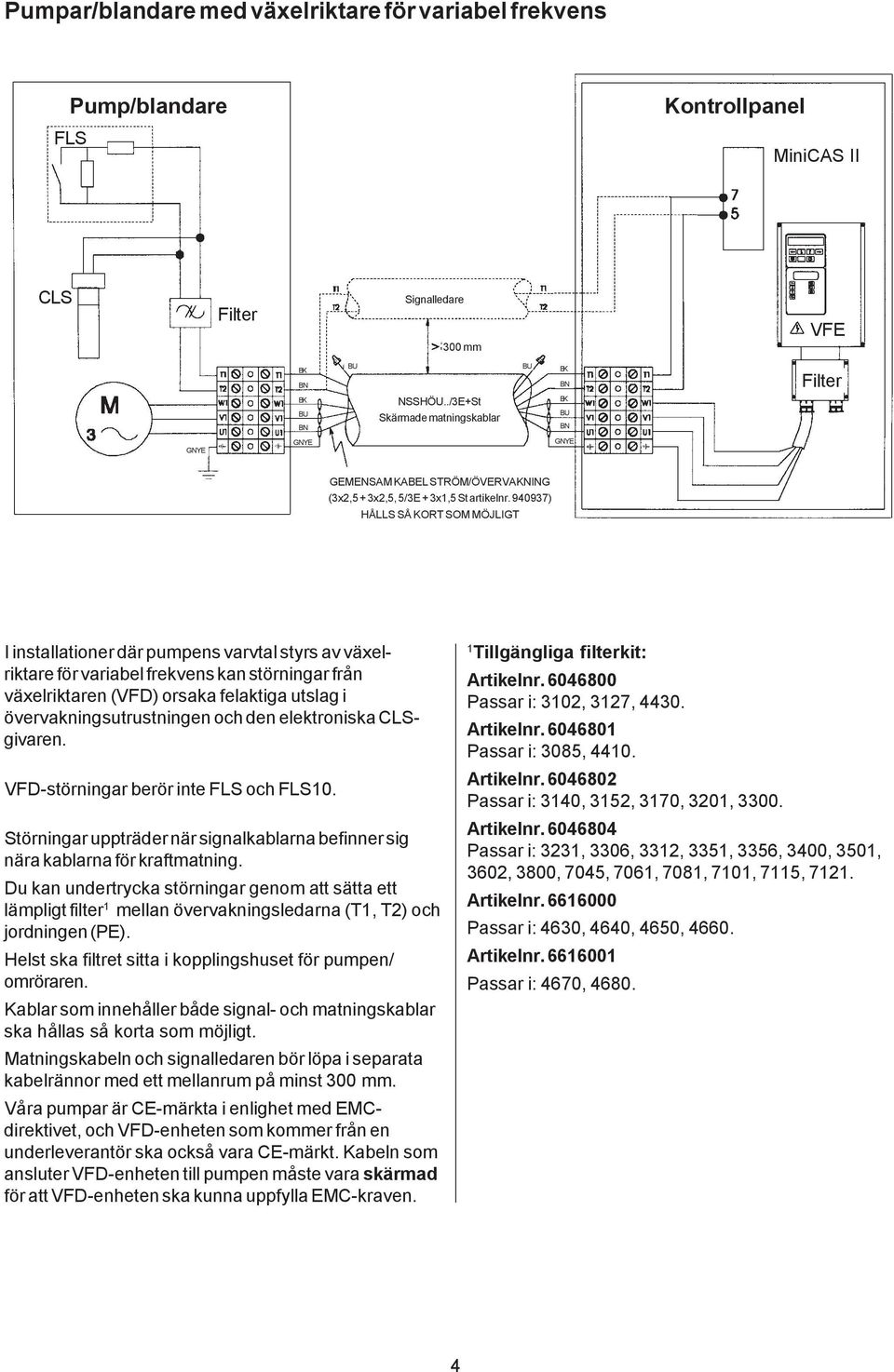 940937) HÅLLS SÅ KORT SOM MÖJLIGT I installationer där pumpens varvtal styrs av växelriktare för variabel frekvens kan störningar från växelriktaren (VFD) orsaka felaktiga utslag i
