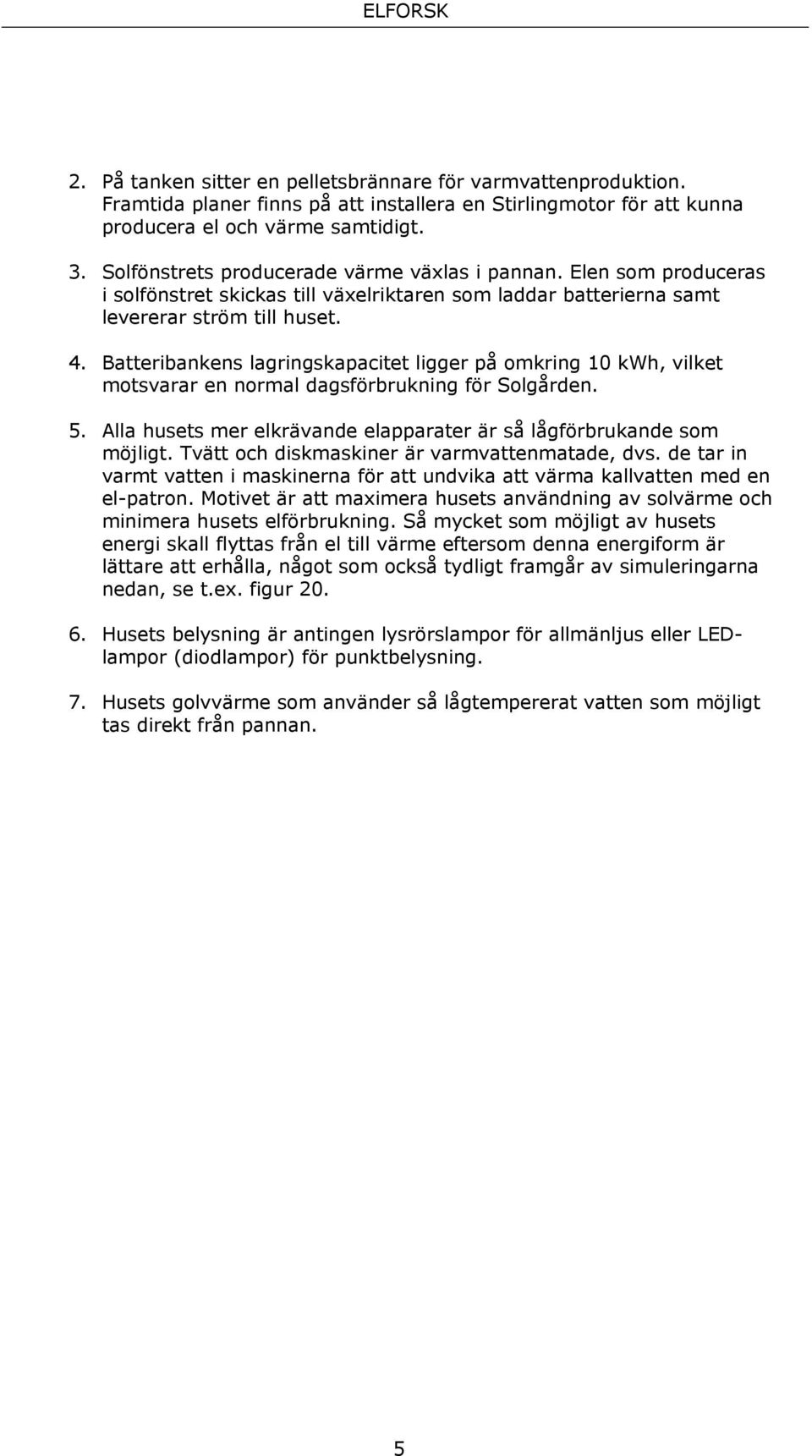 Batteribankens lagringskapacitet ligger på omkring 10 kwh, vilket motsvarar en normal dagsförbrukning för Solgården. 5. Alla husets mer elkrävande elapparater är så lågförbrukande som möjligt.