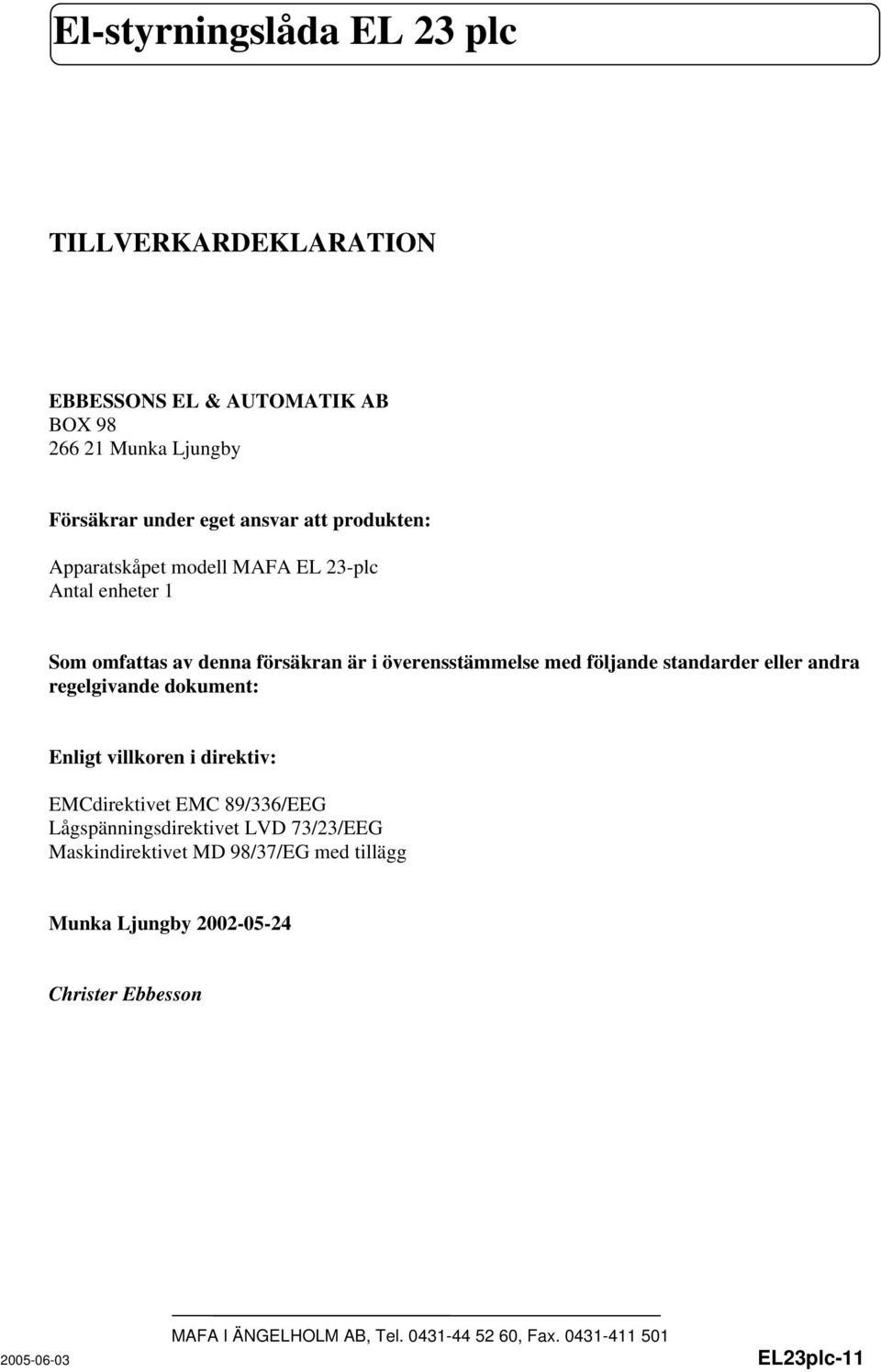 standarder eller andra regelgivande dokument: Enligt villkoren i direktiv: EMCdirektivet EMC 89/336/EEG