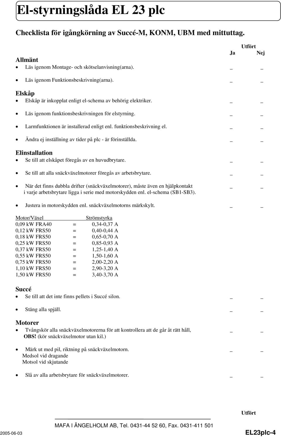 Ändra ej inställning av tider på plc - är förinställda. Elinstallation Se till att elskåpet föregås av en huvudbrytare. Se till att alla snäckväxelmotorer föregås av arbetsbrytare.