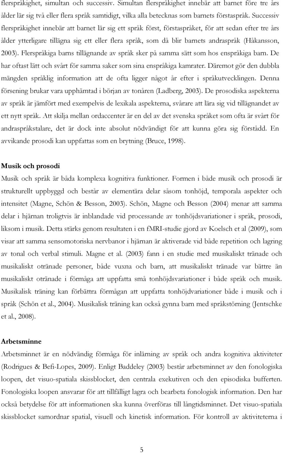 (Håkansson, 2003). Flerspråkiga barns tillägnande av språk sker på samma sätt som hos enspråkiga barn. De har oftast lätt och svårt för samma saker som sina enspråkiga kamrater.