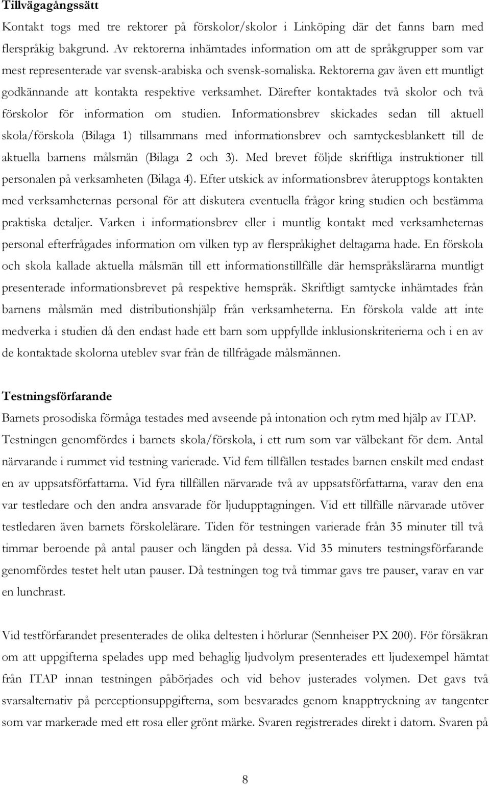 Rektorerna gav även ett muntligt godkännande att kontakta respektive verksamhet. Därefter kontaktades två skolor och två förskolor för information om studien.