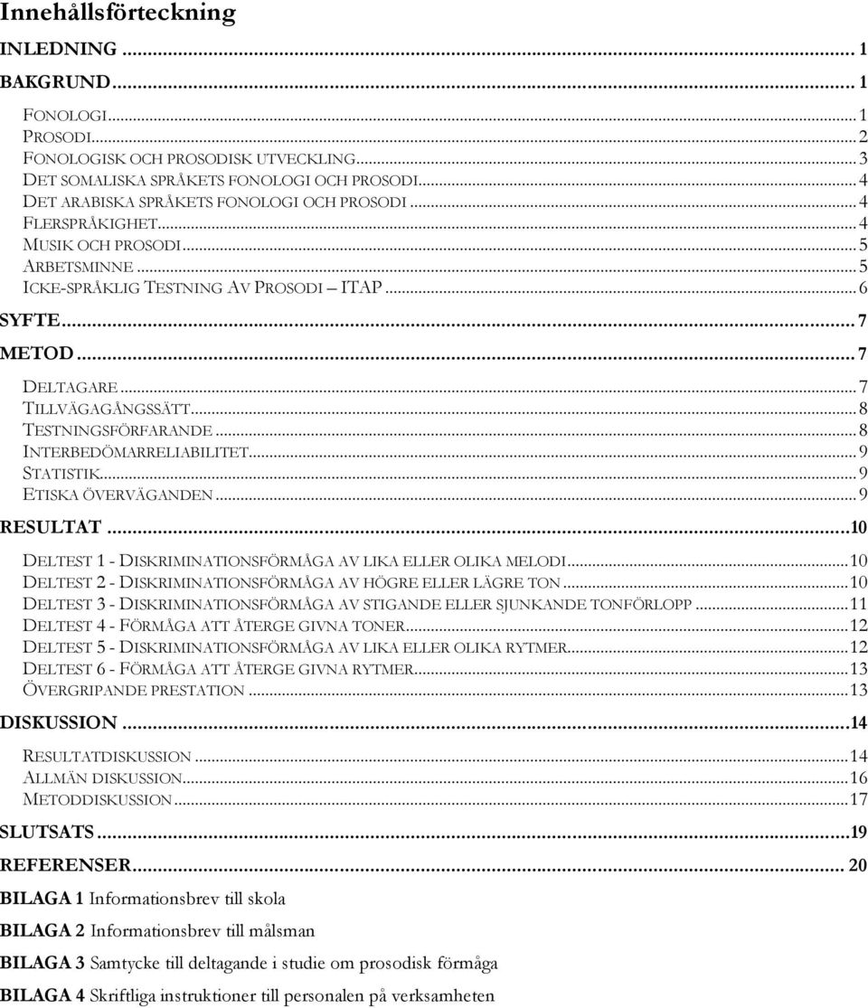 ..7 TILLVÄGAGÅNGSSÄTT...8 TESTNINGSFÖRFARANDE...8 INTERBEDÖMARRELIABILITET...9 STATISTIK...9 ETISKA ÖVERVÄGANDEN...9 RESULTAT...10 DELTEST 1 - DISKRIMINATIONSFÖRMÅGA AV LIKA ELLER OLIKA MELODI.