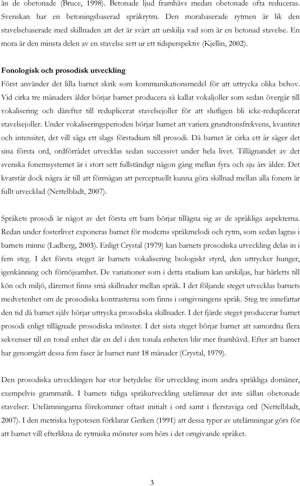 En mora är den minsta delen av en stavelse sett ur ett tidsperspektiv (Kjellin, 2002).