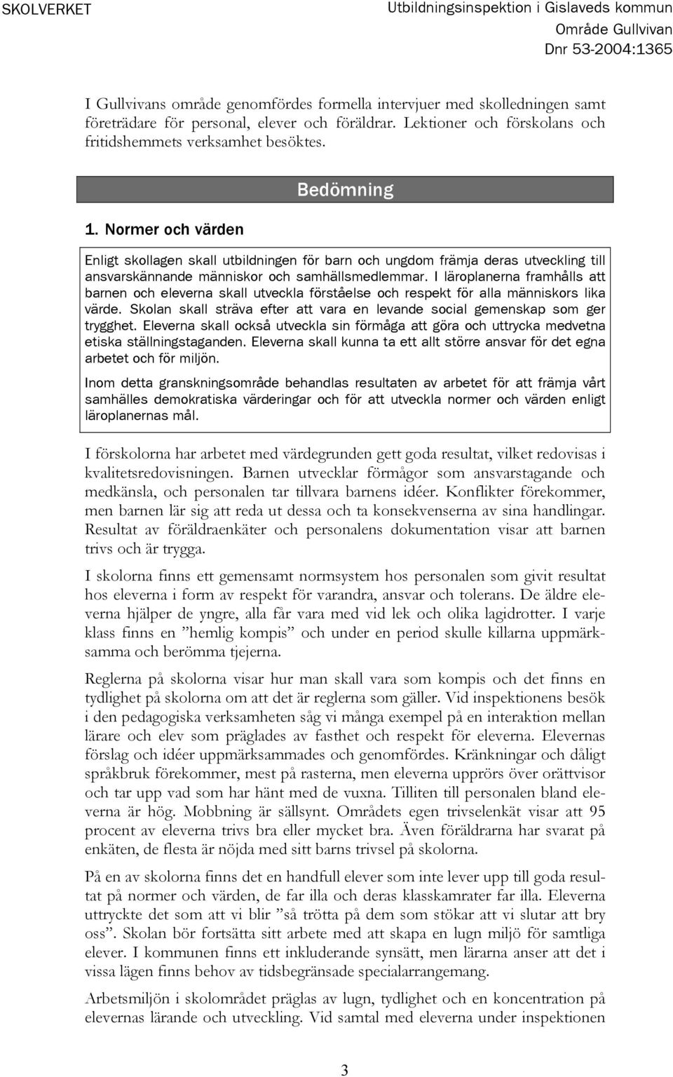 Normer och värden Bedömning Enligt skollagen skall utbildningen för barn och ungdom främja deras utveckling till ansvarskännande människor och samhällsmedlemmar.