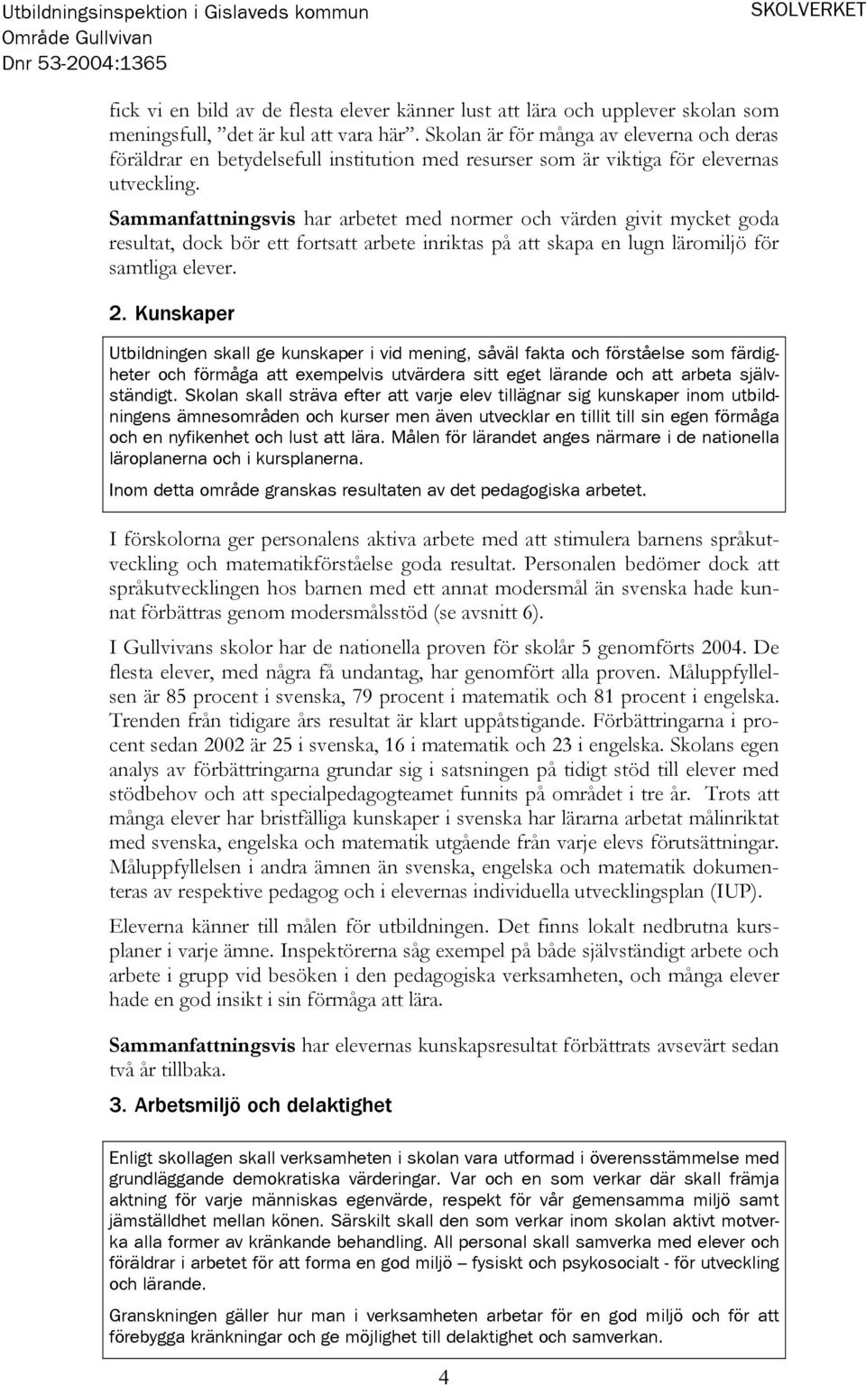 Sammanfattningsvis har arbetet med normer och värden givit mycket goda resultat, dock bör ett fortsatt arbete inriktas på att skapa en lugn läromiljö för samtliga elever. 2.