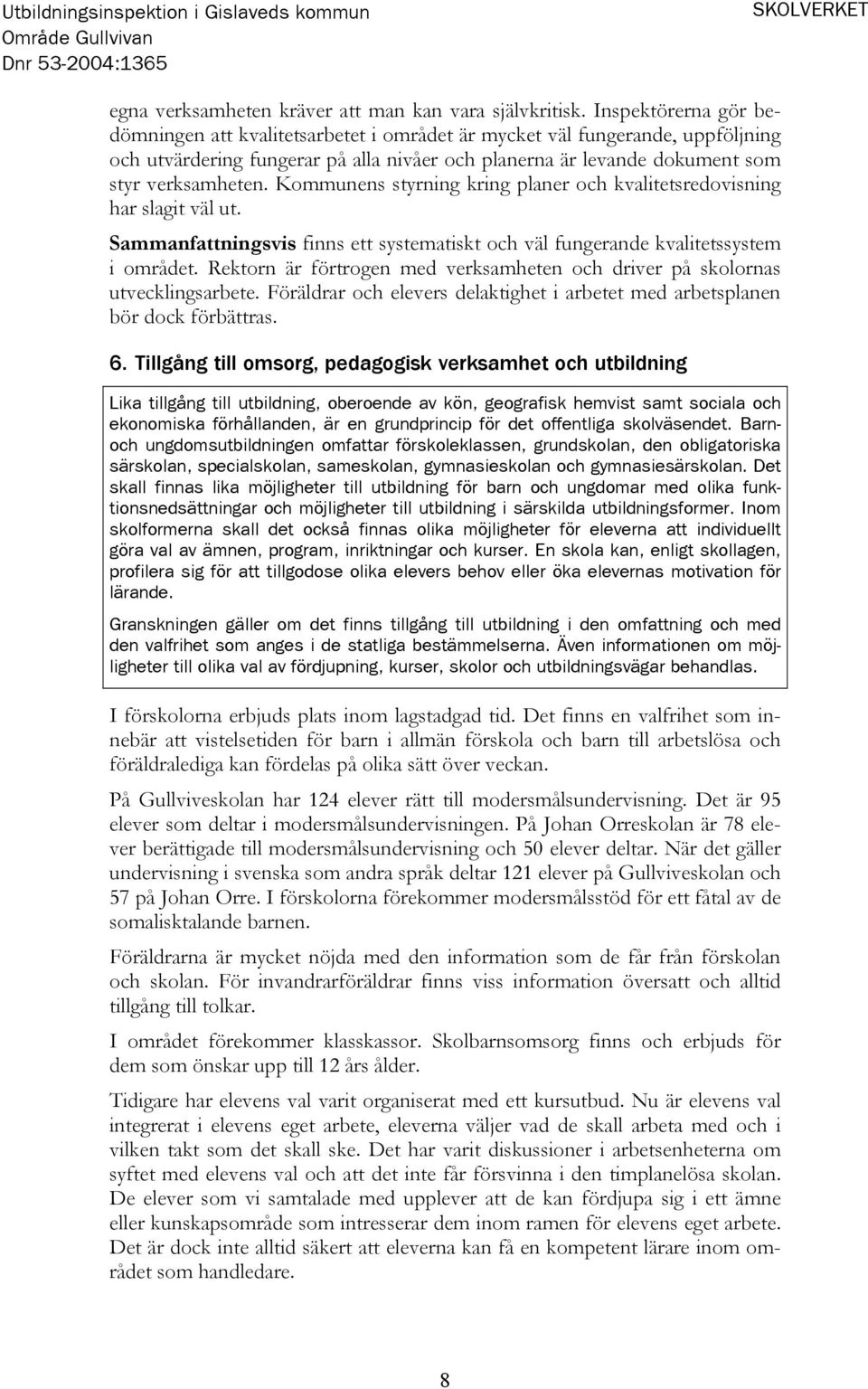 Kommunens styrning kring planer och kvalitetsredovisning har slagit väl ut. Sammanfattningsvis finns ett systematiskt och väl fungerande kvalitetssystem i området.