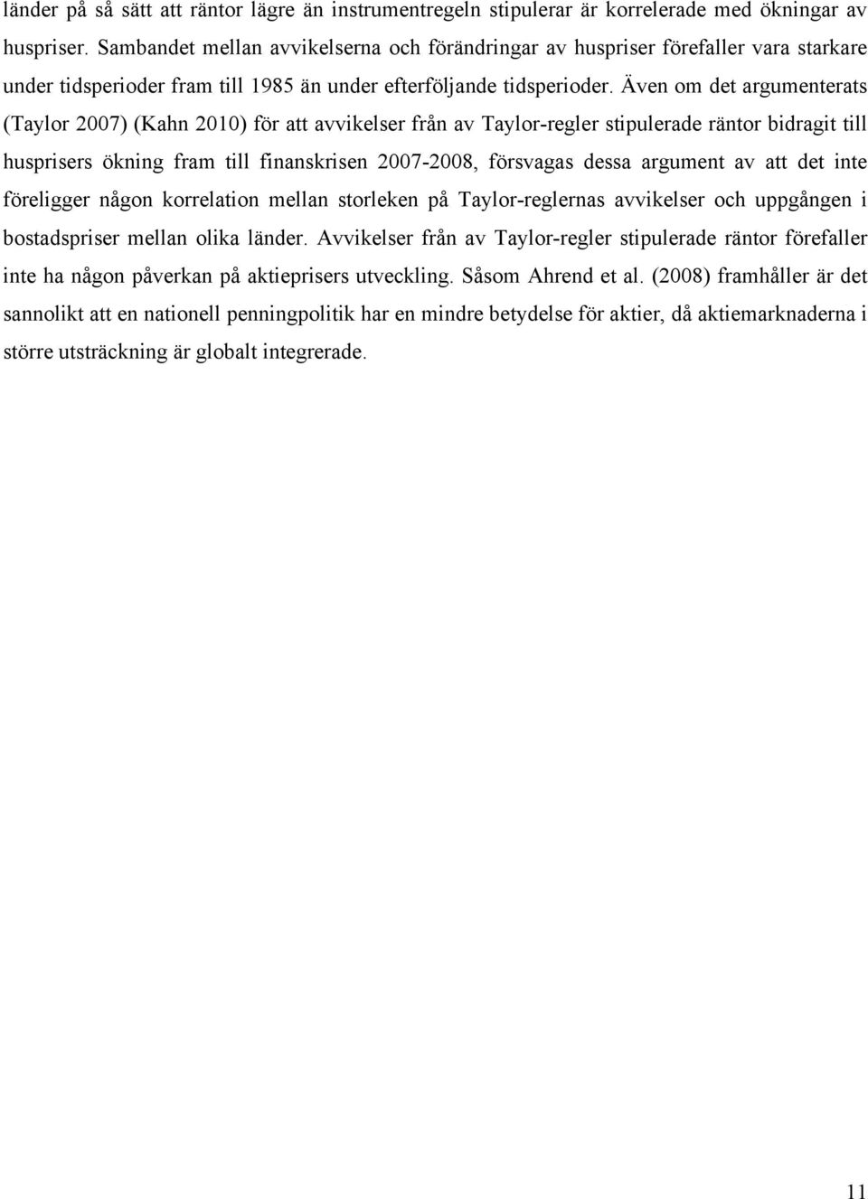 Även om det argumenterats (Taylor 2007) (Kahn 2010) för att avvikelser från av Taylor-regler stipulerade räntor bidragit till husprisers ökning fram till finanskrisen 2007-2008, försvagas dessa