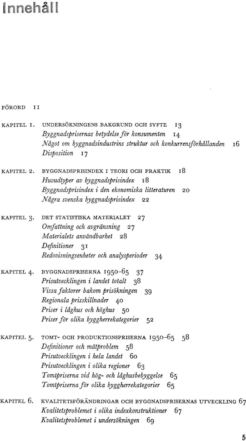 BYGGNADSPRISINDEX I TEORI OCH PRAKTIK 18 Huvudtyper av byggnadsprisindex 18 Byggnadsprisindex i den ekonomiska litteraturen 20 Nagra svenska byggnadsprisindex 22 KAPITEL 3.