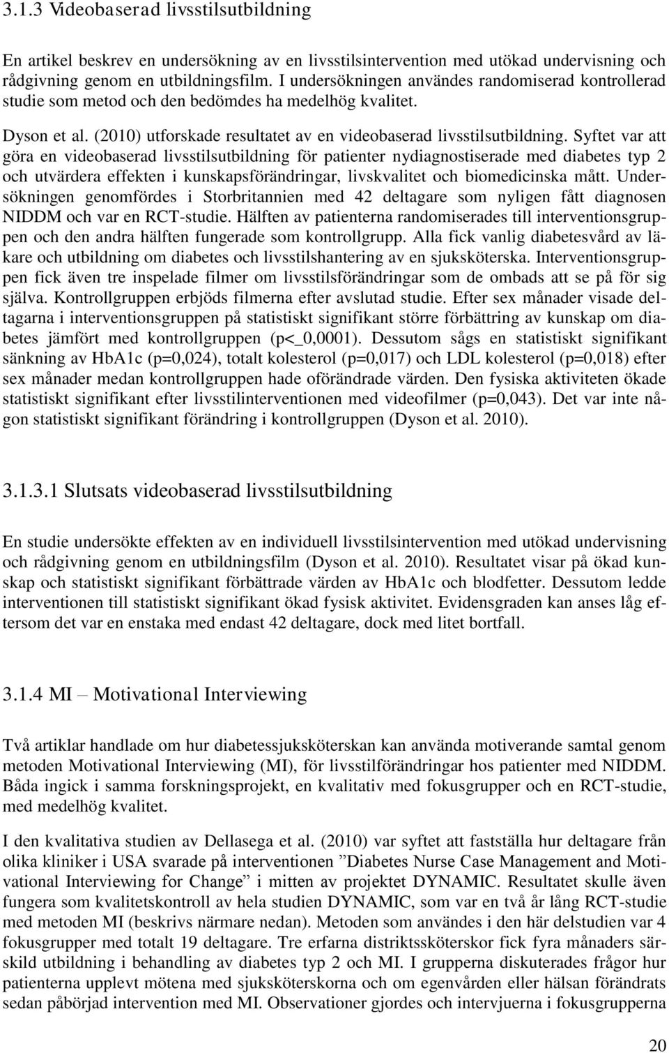 Syftet var att göra en videobaserad livsstilsutbildning för patienter nydiagnostiserade med diabetes typ 2 och utvärdera effekten i kunskapsförändringar, livskvalitet och biomedicinska mått.