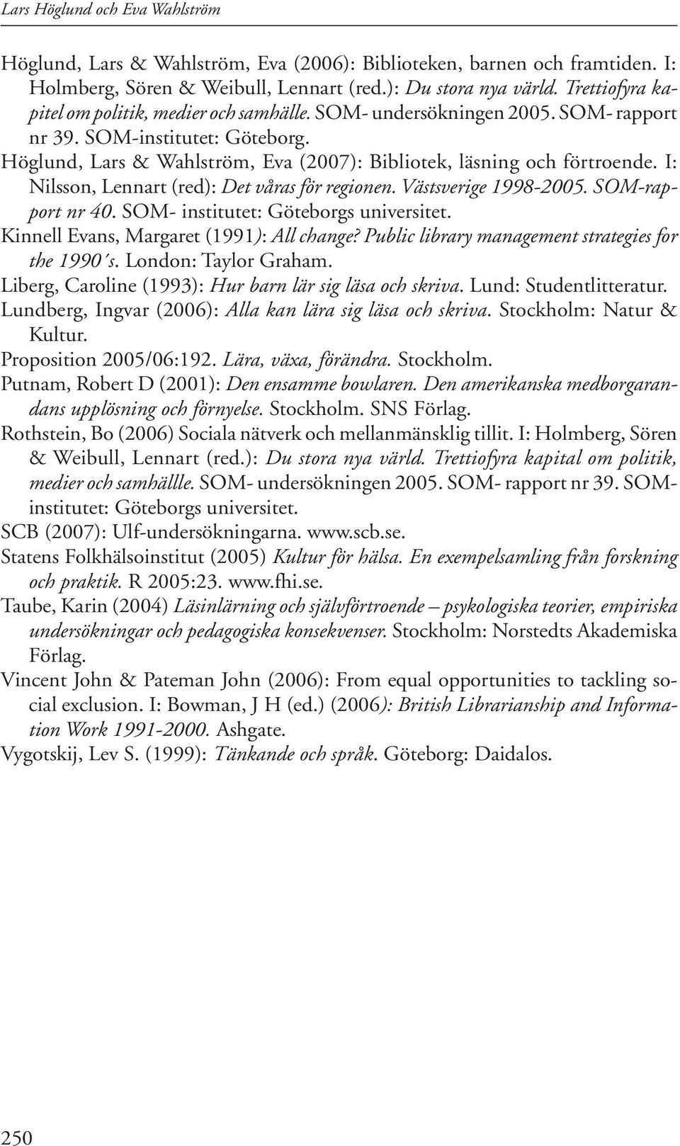 I: Nilsson, Lennart (red): Det våras för regionen. Västsverige 1998-2005. SOM-rapport nr 40. SOM- institutet: Göteborgs universitet. Kinnell Evans, Margaret (1991): All change?