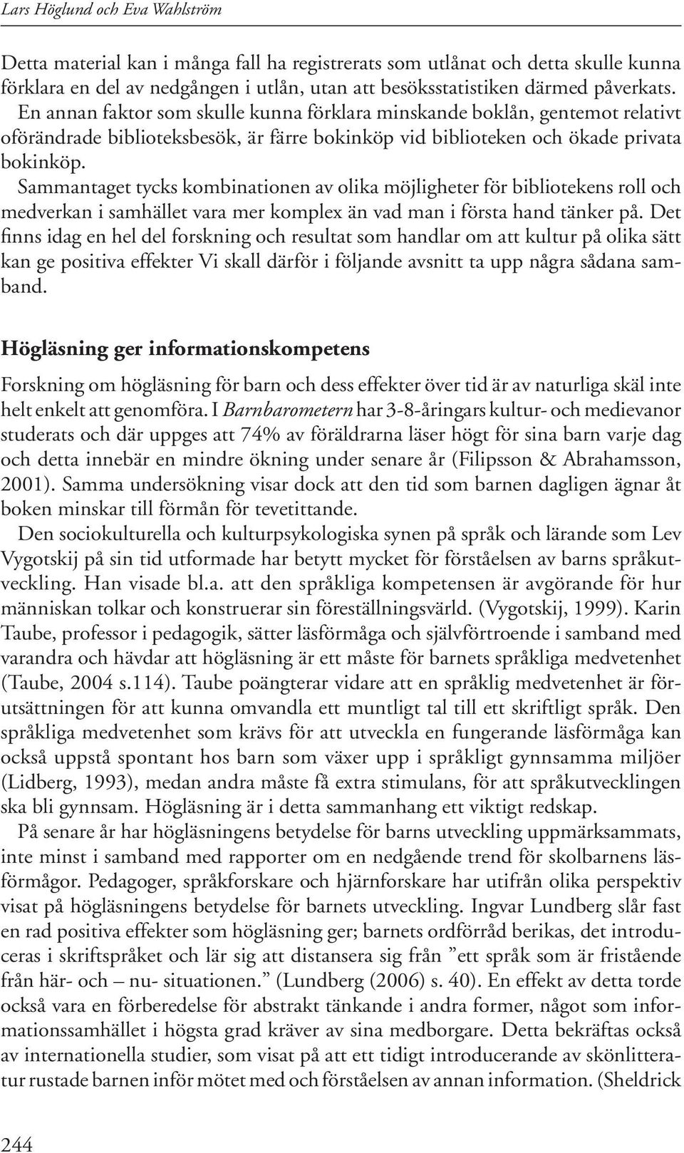 Sammantaget tycks kombinationen av olika möjligheter för bibliotekens roll och medverkan i samhället vara mer komplex än vad man i första hand tänker på.