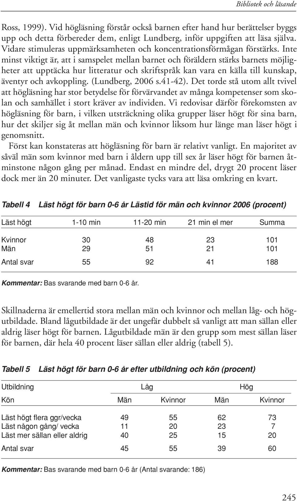 Inte minst viktigt är, att i samspelet mellan barnet och föräldern stärks barnets möjligheter att upptäcka hur litteratur och skriftspråk kan vara en källa till kunskap, äventyr och avkoppling.