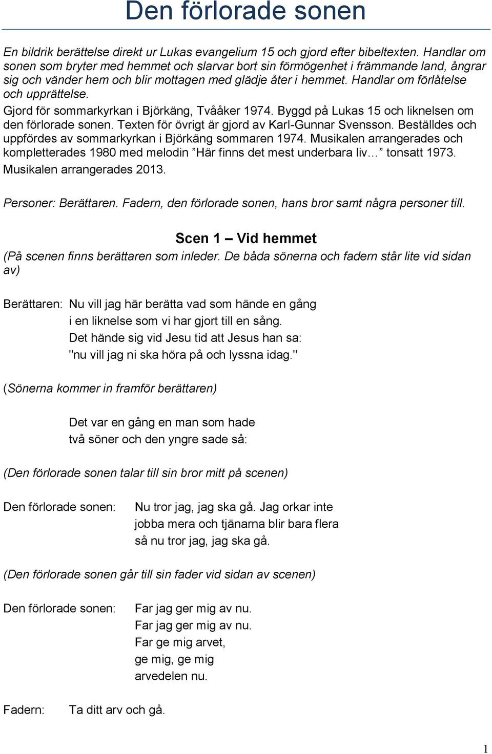 Gjord för sommarkyrkan i Björkäng, Tvååker 1974. Byggd på Lukas 15 och liknelsen om den förlorade sonen. Texten för övrigt är gjord av Karl-Gunnar Svensson.