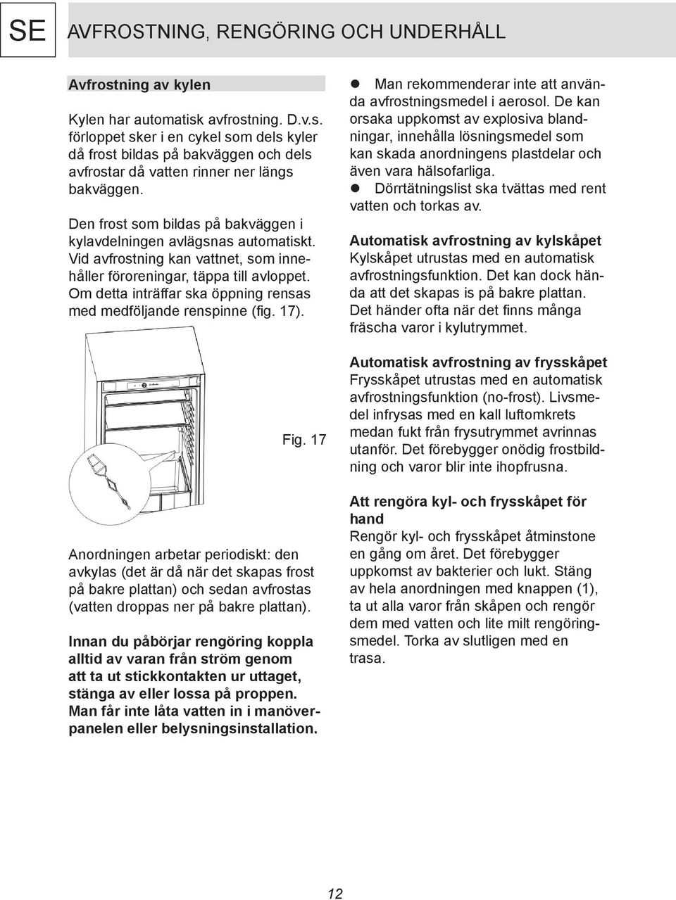 Om detta inträffar ska öppning rensas med medföljande renspinne (fig. 17). Fig.