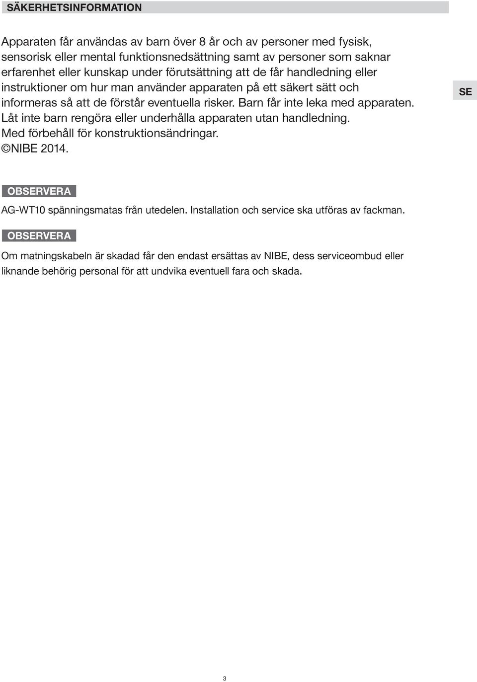 Barn får inte leka med apparaten. Låt inte barn rengöra eller underhålla apparaten utan handledning. Med förbehåll för konstruktionsändringar. NIBE 2014.