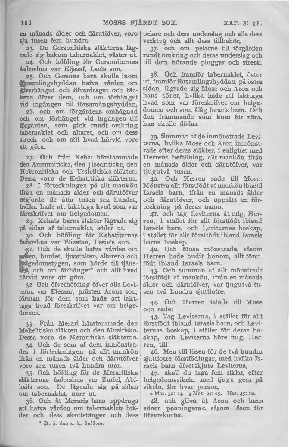 Och Gersons barn skulle inom församlingshyddan hafva vården om öfverhänget och öfverdraget och täckena öfver dem, och om förhänget vid ingången till församlingshyddau, 26.