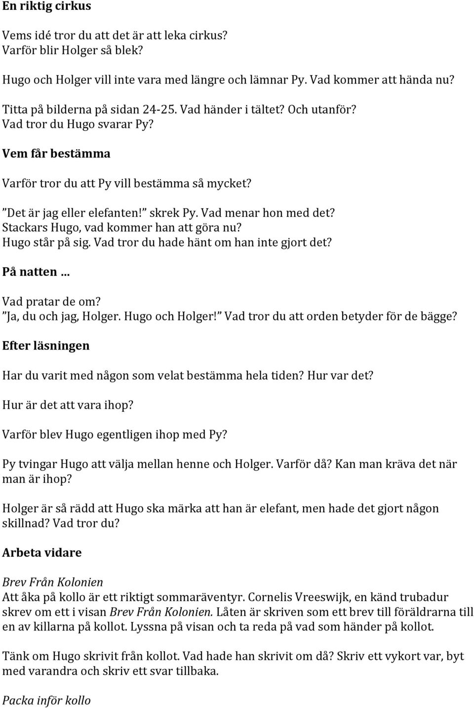 Vad menar hon med det? Stackars Hugo, vad kommer han att göra nu? Hugo står på sig. Vad tror du hade hänt om han inte gjort det? På natten Vad pratar de om? Ja, du och jag, Holger. Hugo och Holger!