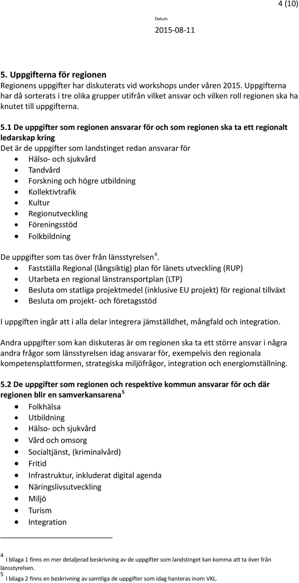 1 De uppgifter som regionen ansvarar för och som regionen ska ta ett regionalt ledarskap kring Det är de uppgifter som landstinget redan ansvarar för Hälso- och sjukvård Tandvård Forskning och högre