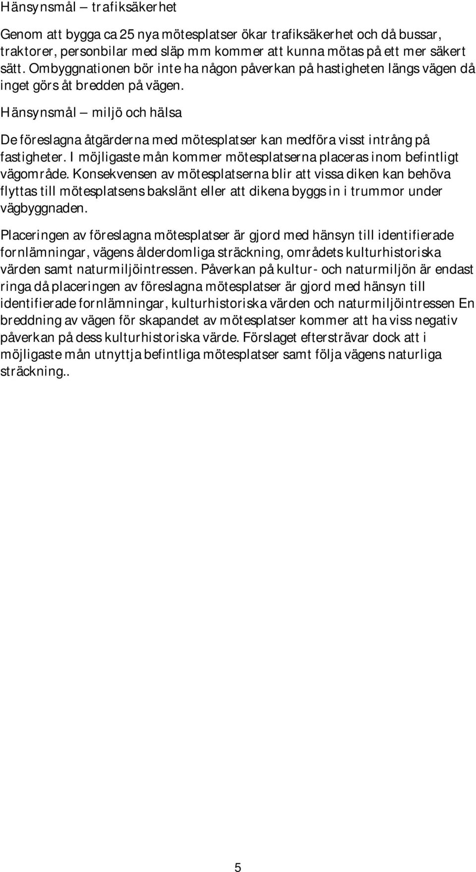 Hänsynsmål miljö och hälsa De föreslagna åtgärderna med mötesplatser kan medföra visst intrång på fastigheter. I möjligaste mån kommer mötesplatserna placeras inom befintligt vägområde.