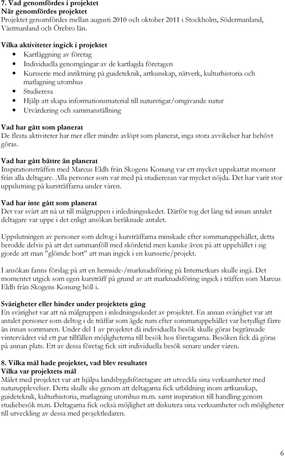 matlagning utomhus Studieresa Hjälp att skapa informationsmaterial till naturstigar/omgivande natur Utvärdering och sammanställning Vad har gått som planerat De flesta aktiviteter har mer eller