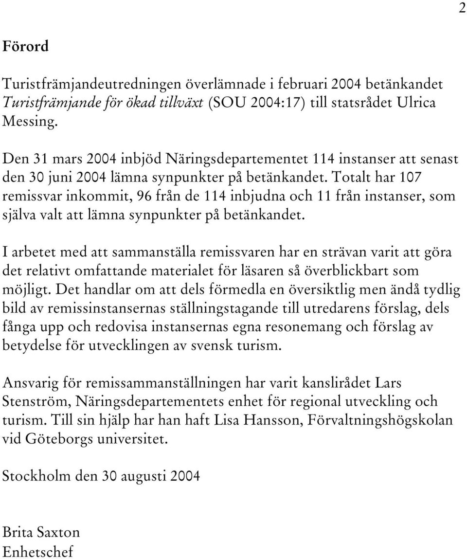 Totalt har 107 remissvar inkommit, 96 från de 114 inbjudna och 11 från instanser, som själva valt att lämna synpunkter på betänkandet.