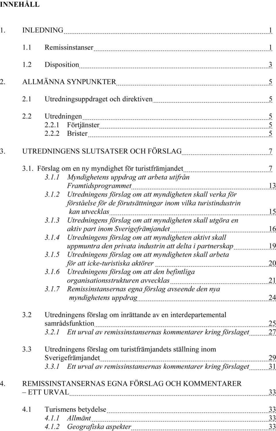 1.3 Utredningens förslag om att myndigheten skall utgöra en aktiv part inom Sverigefrämjandet 16 3.1.4 Utredningens förslag om att myndigheten aktivt skall uppmuntra den privata industrin att delta i partnerskap 19 3.