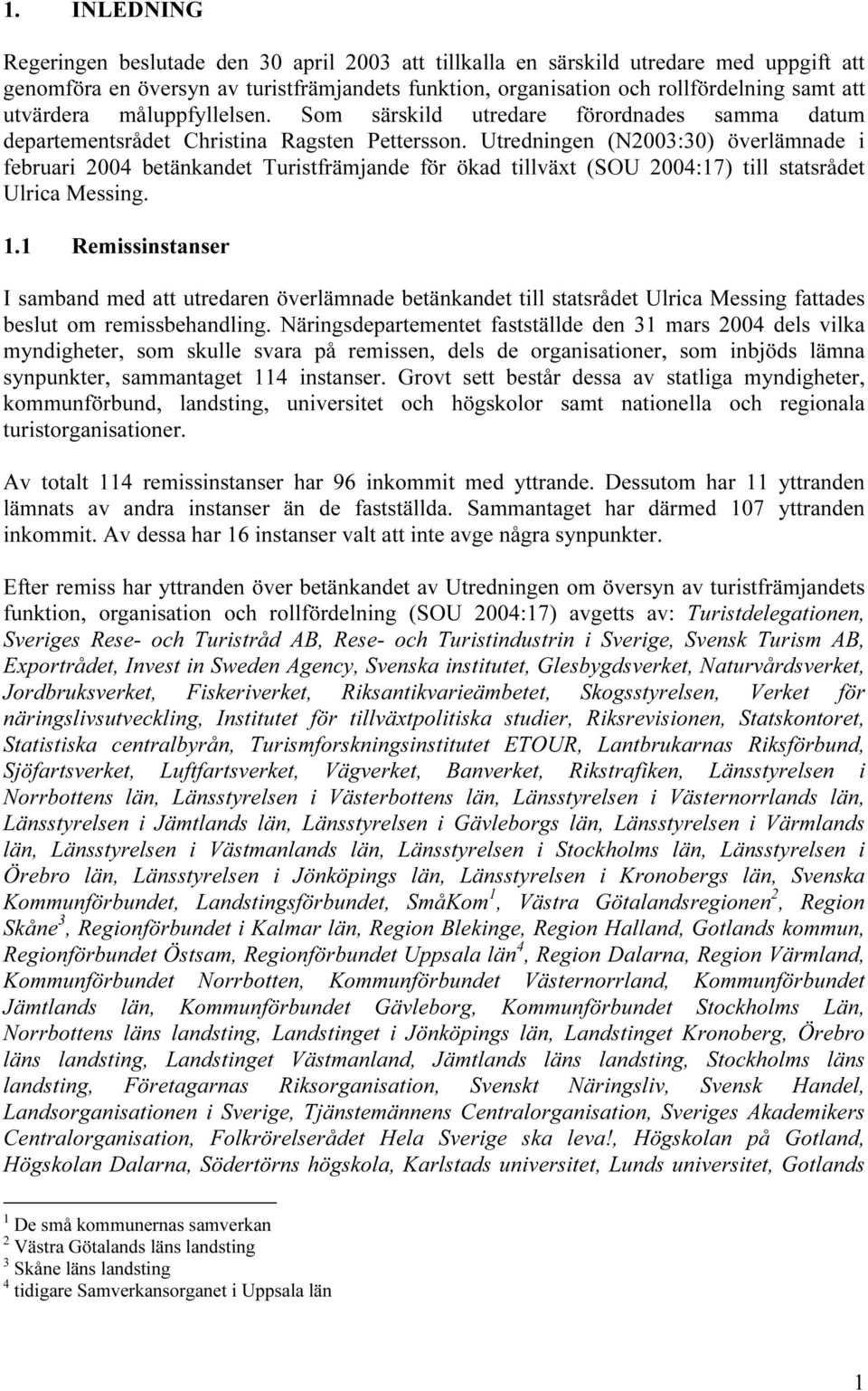Utredningen (N2003:30) överlämnade i februari 2004 betänkandet Turistfrämjande för ökad tillväxt (SOU 2004:17) till statsrådet Ulrica Messing. 1.