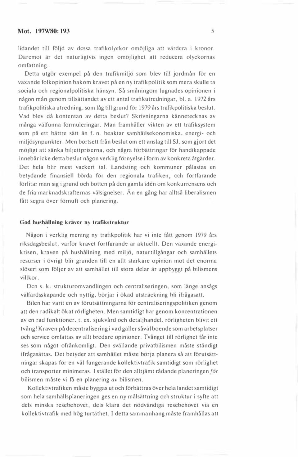 Så småningom lugnades opinionen i någon mån genom tillsättandet av ett antal trafikutredningar. bl. a. 1972 års trafikpolitiska utredning, som låg till grund för 1979 års trafikpolitiska beslut.