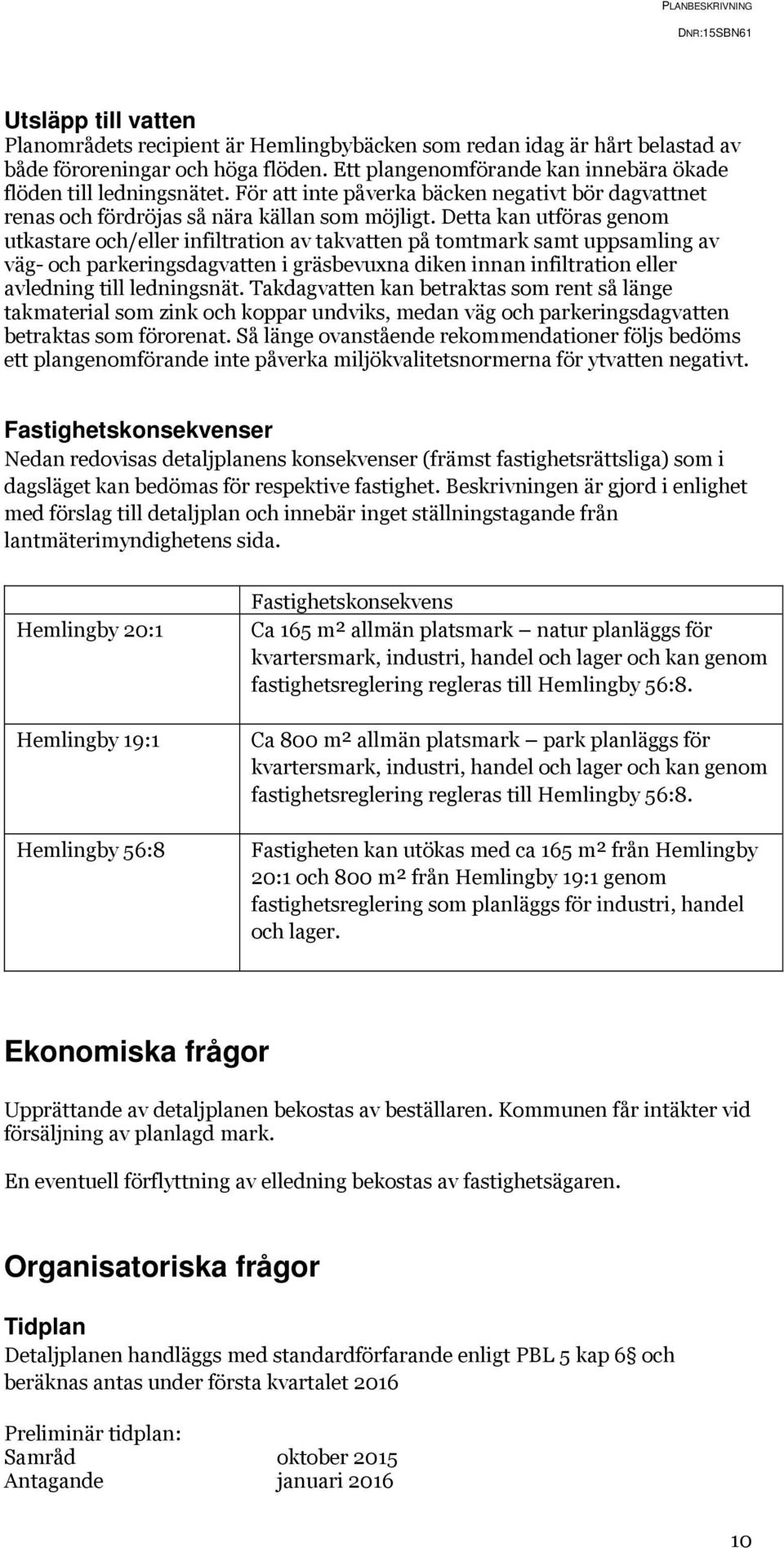 Detta kan utföras genom utkastare och/eller infiltration av takvatten på tomtmark samt uppsamling av väg- och parkeringsdagvatten i gräsbevuxna diken innan infiltration eller avledning till