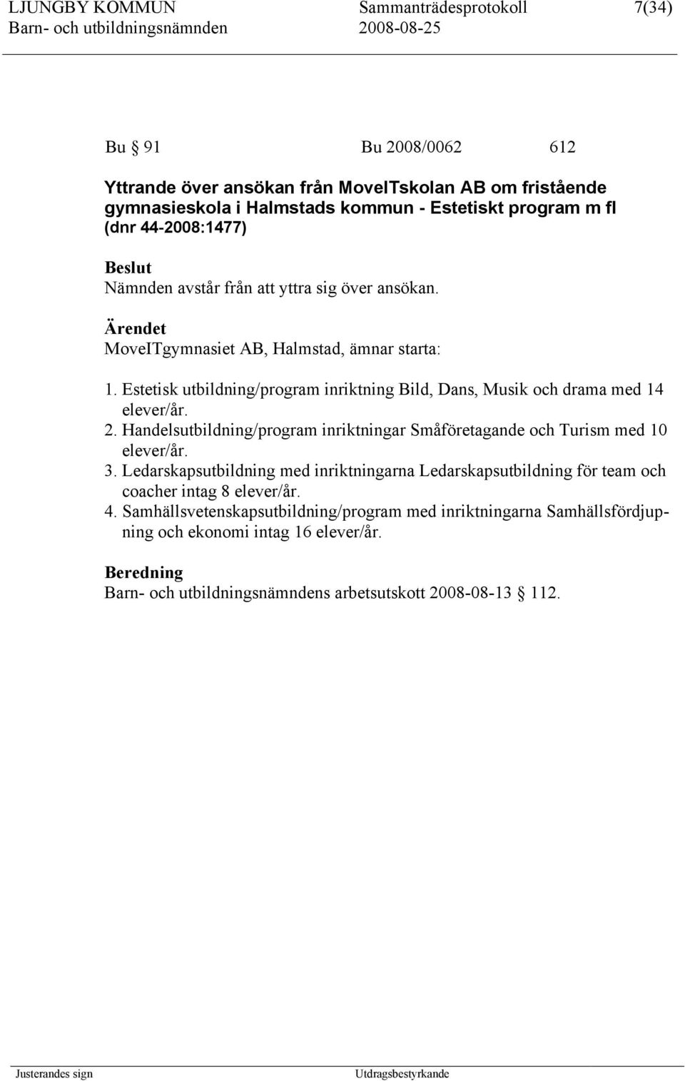 Estetisk utbildning/program inriktning Bild, Dans, Musik och drama med 14 elever/år. 2. Handelsutbildning/program inriktningar Småföretagande och Turism med 10 elever/år. 3.