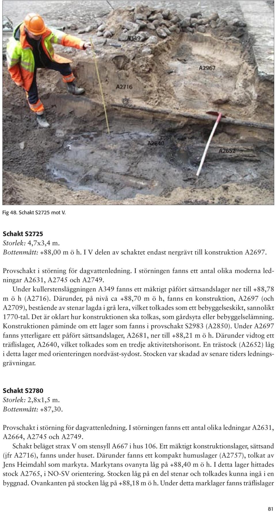 Därunder, på nivå ca +88,70 m ö h, fanns en konstruktion, A2697 (och A2709), bestående av stenar lagda i grå lera, vilket tolkades som ett bebyggelseskikt, sannolikt 1770-tal.