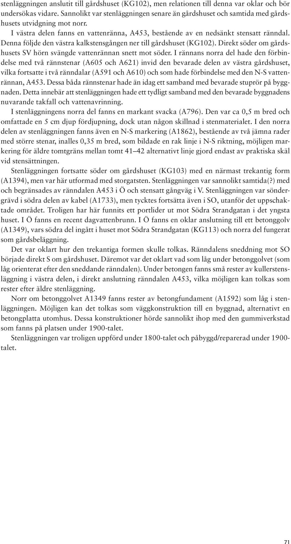 Denna följde den västra kalkstensgången ner till gårdshuset (KG102). Direkt söder om gårdshusets SV hörn svängde vattenrännan snett mot söder.