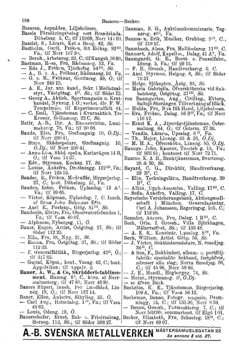 ; tlf Norr 1U73-:. Baumert, Adolf, Kapelllfl., Dalag. 41 AV, Va. - Beruh., Arbetareg. 22, C.; tlf Kungsh. 3090. Baumgardt, G. E., Borst- o. Penselfabr., Bastman, Rosa, Fru, Rå.hnan-g. 52, Va. Idung.