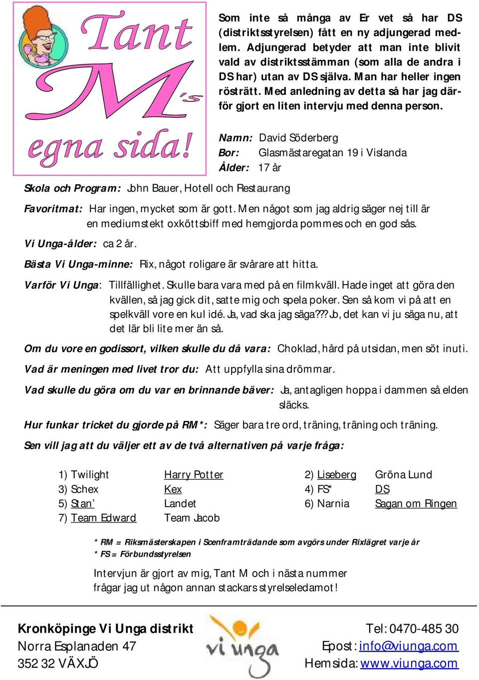 Med anledning av detta så har jag därför gjort en liten intervju med denna person. Namn: David Söderberg Bor: Glasmästaregatan 19 i Vislanda Ålder: 17 år Favoritmat: Har ingen, mycket som är gott.