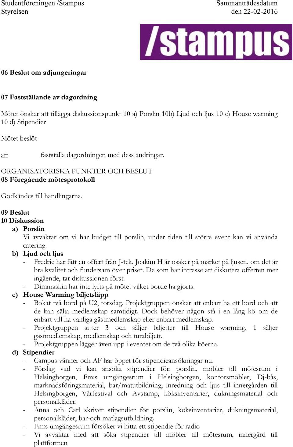 Porslin Vi avvaktar om vi har budget till porslin, under tiden till större event kan vi använda catering. b)! Ljud och ljus -! Fredric har fått en offert från J-tek.