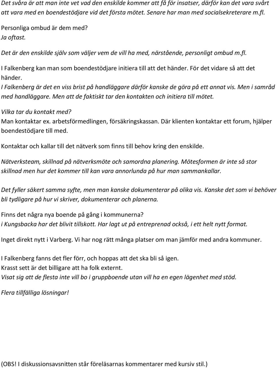 I Falkenberg kan man som boendestödjare initiera till att det händer. För det vidare så att det händer. I Falkenberg är det en viss brist på handläggare därför kanske de göra på ett annat vis.