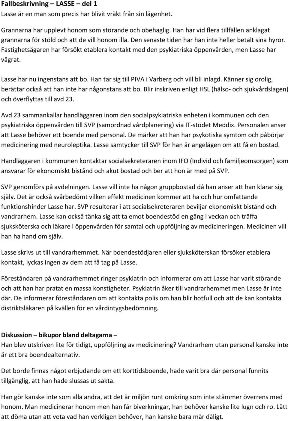 Fastighetsägaren har försökt etablera kontakt med den psykiatriska öppenvården, men Lasse har vägrat. Lasse har nu ingenstans att bo. Han tar sig till PIVA i Varberg och vill bli inlagd.