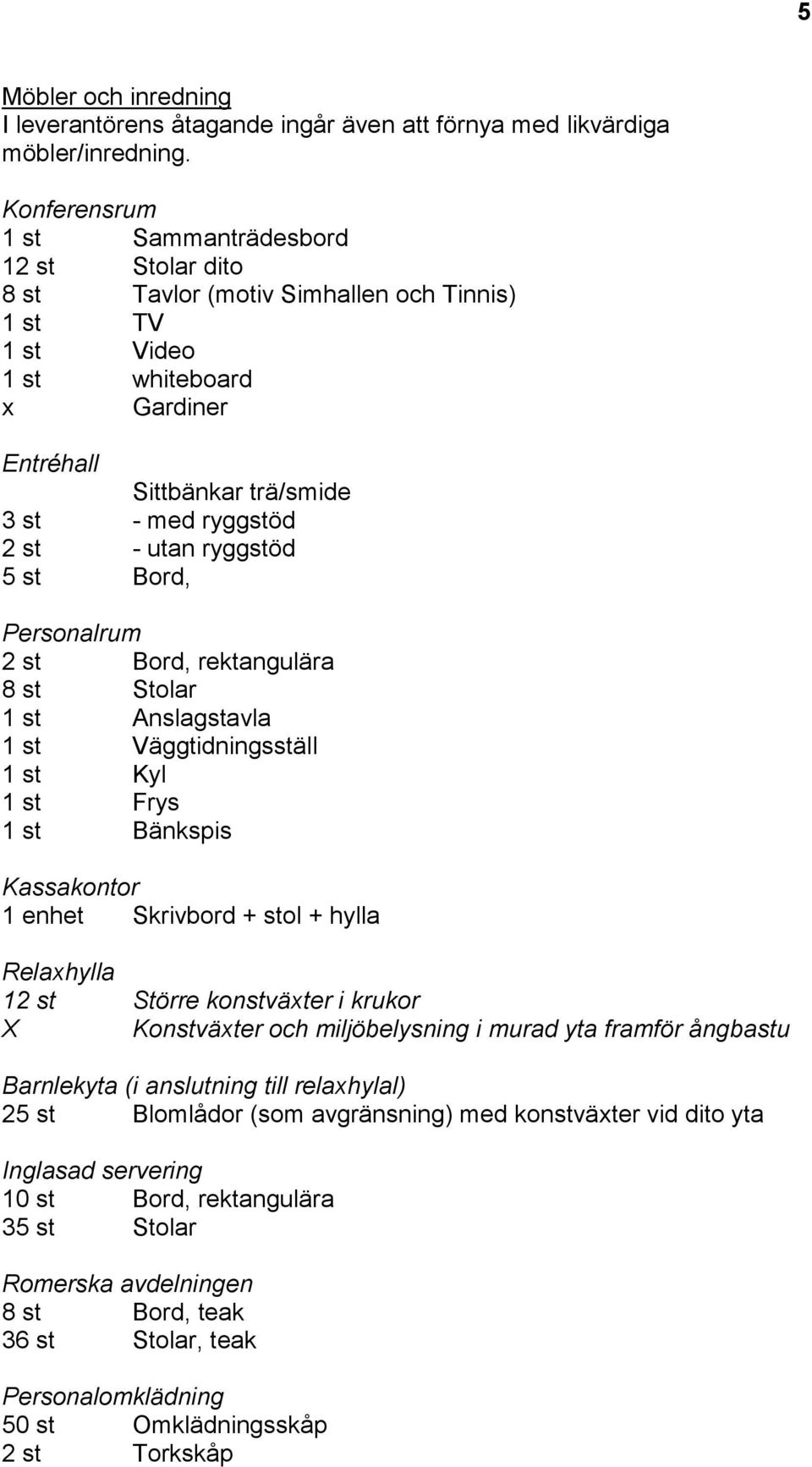 utan ryggstöd 5 st Bord, Personalrum 2 st Bord, rektangulära 8 st Stolar 1 st Anslagstavla 1 st Väggtidningsställ 1 st Kyl 1 st Frys 1 st Bänkspis Kassakontor 1 enhet Skrivbord + stol + hylla
