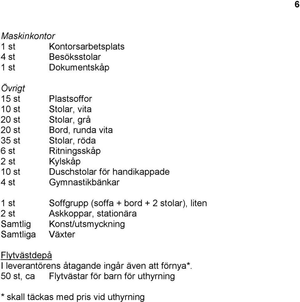 Gymnastikbänkar 1 st Soffgrupp (soffa + bord + 2 stolar), liten 2 st Askkoppar, stationära Samtlig Konst/utsmyckning Växter