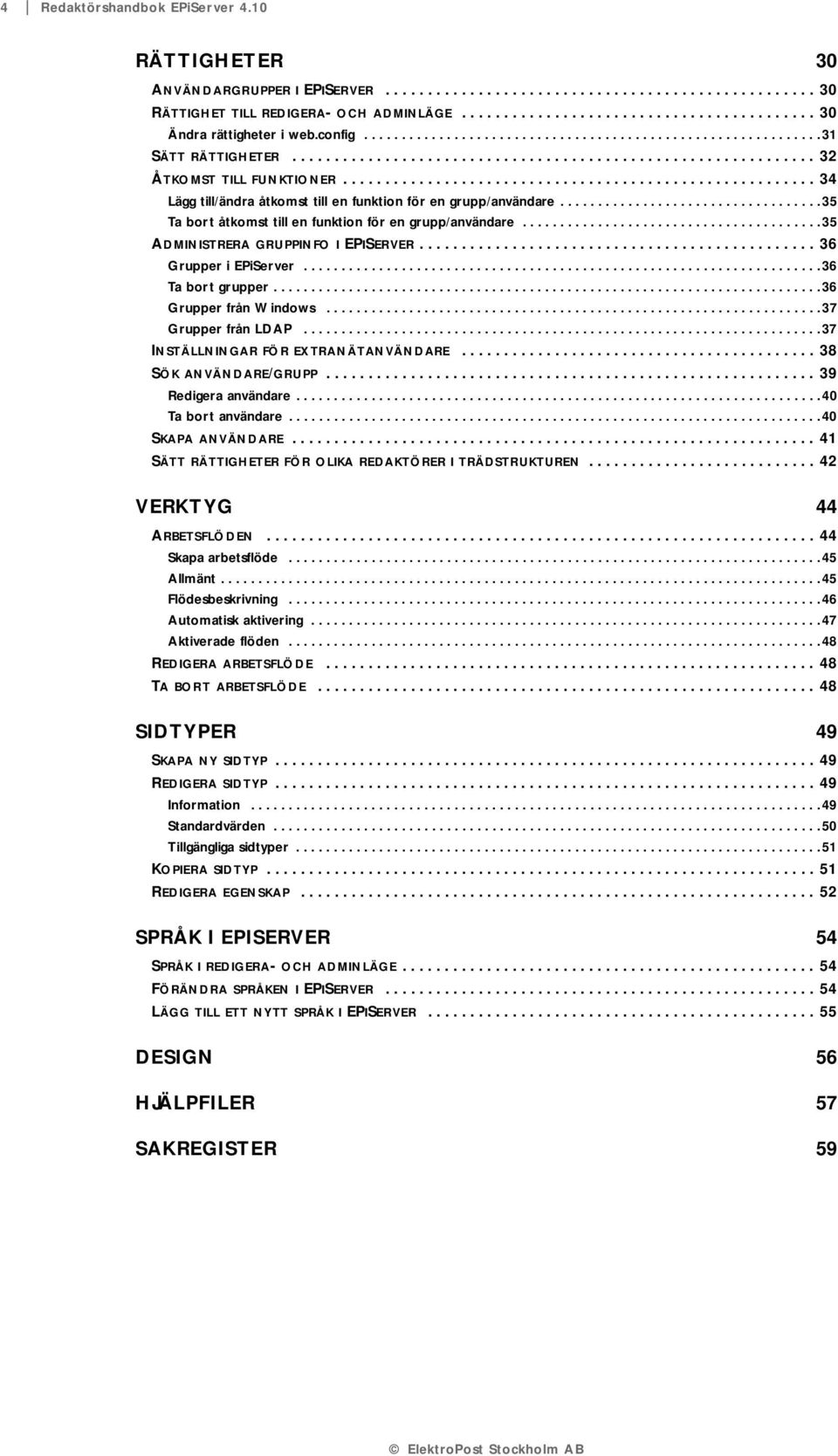 ....................................................... 34 Lägg till/ändra åtkomst till en funktion för en grupp/användare................................... 35 Ta bort åtkomst till en funktion för en grupp/användare.