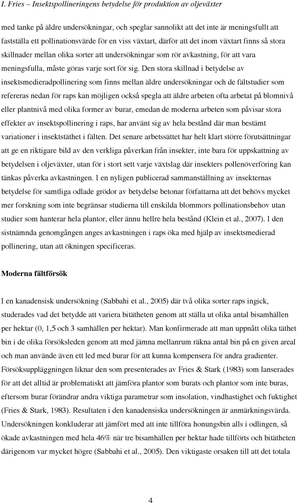 Den stora skillnad i betydelse av insektsmedieradpollinering som finns mellan äldre undersökningar och de fältstudier som refereras nedan för raps kan möjligen också spegla att äldre arbeten ofta